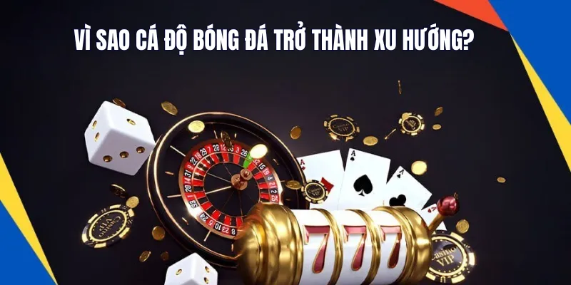Vì sao cá độ bóng đá trở thành xu hướng?